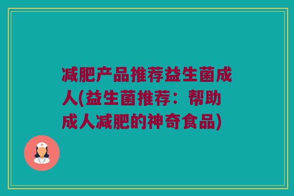 减肥产品推荐益生菌成人(益生菌推荐：帮助成人减肥的神奇食品)