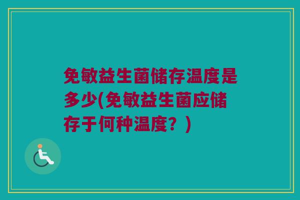 免敏益生菌储存温度是多少(免敏益生菌应储存于何种温度？)
