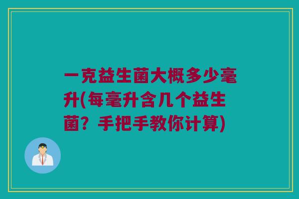 一克益生菌大概多少毫升(每毫升含几个益生菌?手把手教你计算) 一克益生菌大概多少毫升(每毫升含几个益生菌?手把手教你计算)