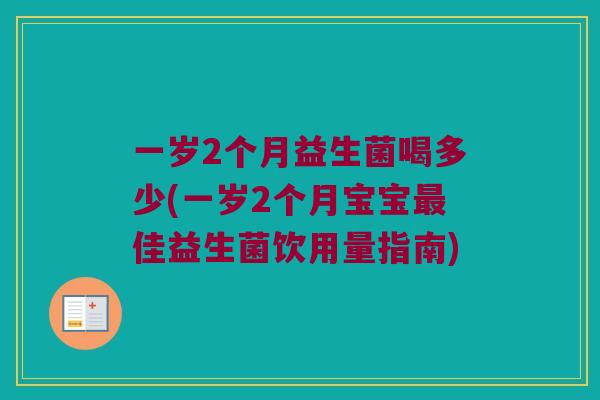 一岁2个月益生菌喝多少(一岁2个月宝宝最佳益生菌饮用量指南)