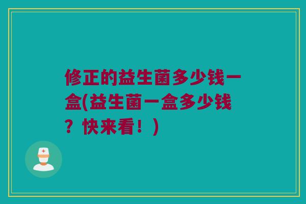修正的益生菌多少钱一盒(益生菌一盒多少钱？快来看！)