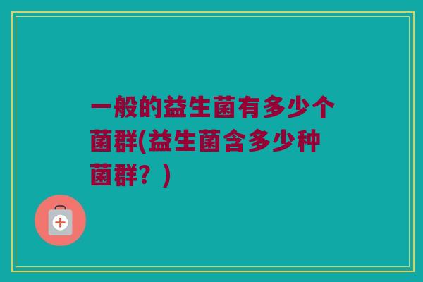 一般的益生菌有多少个菌群(益生菌含多少种菌群？)