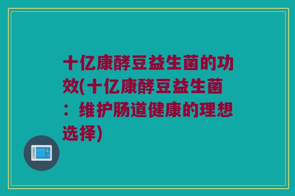 十亿康酵豆益生菌的功效(十亿康酵豆益生菌：维护肠道健康的理想选择)