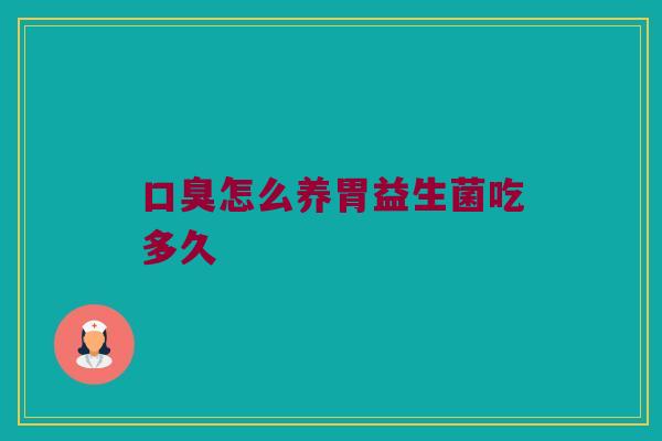 口臭怎么养胃益生菌吃多久