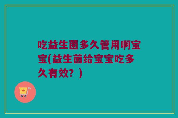 吃益生菌多久管用啊宝宝(益生菌给宝宝吃多久有效？)