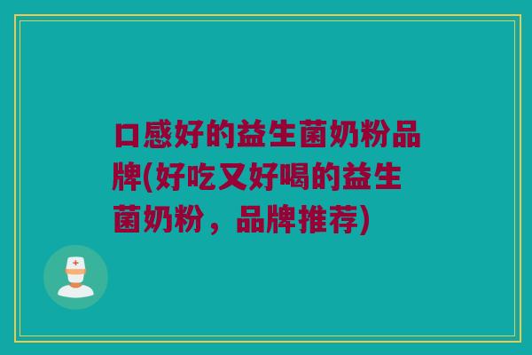 口感好的益生菌奶粉品牌(好吃又好喝的益生菌奶粉，品牌推荐)
