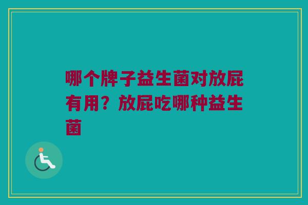 哪个牌子益生菌对放屁有用？放屁吃哪种益生菌