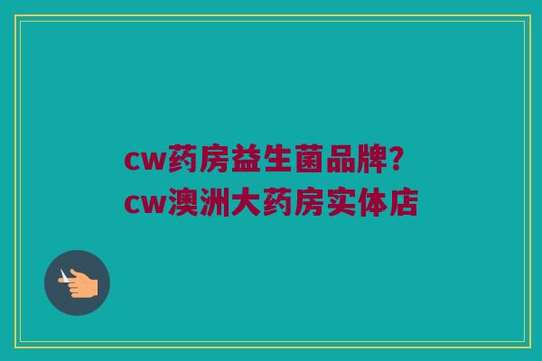 cw药房益生菌品牌？cw澳洲大药房实体店