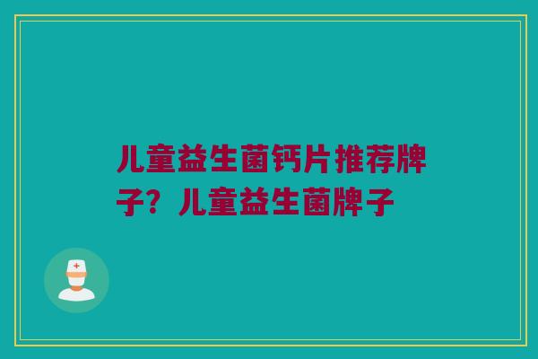 儿童益生菌钙片推荐牌子？儿童益生菌牌子