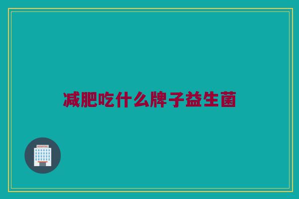 减肥吃什么牌子益生菌