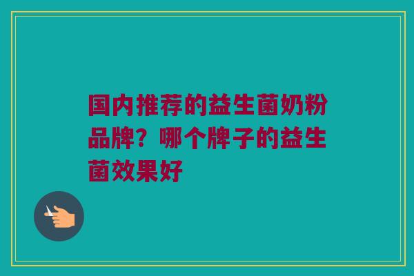 国内推荐的益生菌奶粉品牌？哪个牌子的益生菌效果好