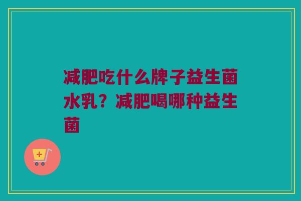 减肥吃什么牌子益生菌水乳？减肥喝哪种益生菌