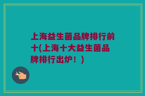 上海益生菌品牌排行前十(上海十大益生菌品牌排行出炉！)