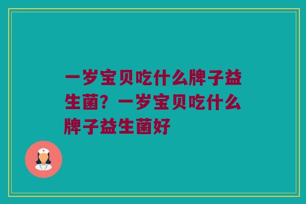 一岁宝贝吃什么牌子益生菌？一岁宝贝吃什么牌子益生菌好
