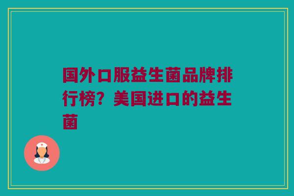 国外口服益生菌品牌排行榜？美国进口的益生菌
