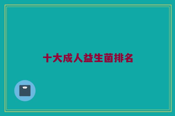 十大成人益生菌排名