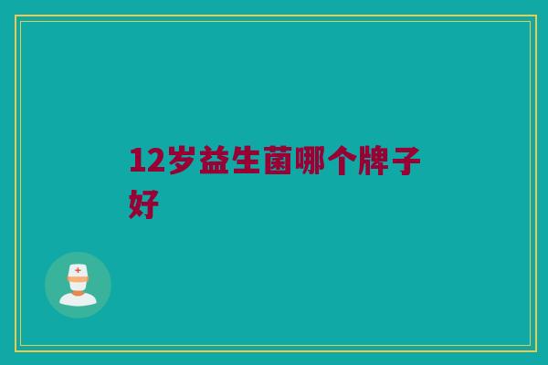 12岁益生菌哪个牌子好