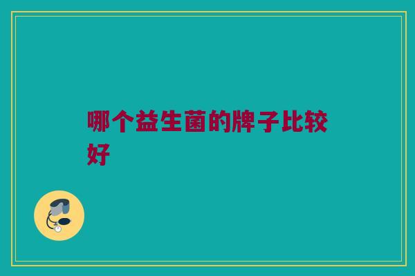 哪个益生菌的牌子比较好