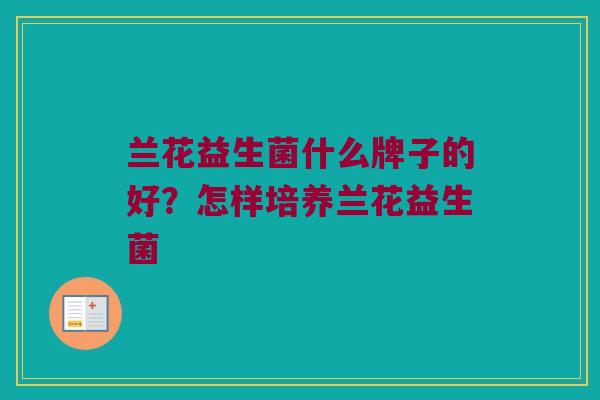 兰花益生菌什么牌子的好？怎样培养兰花益生菌