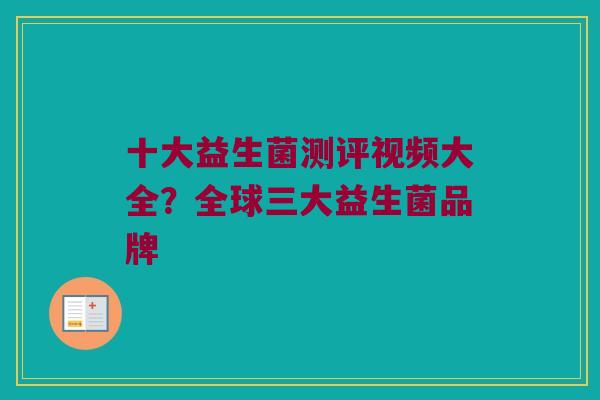 十大益生菌测评视频大全？全球三大益生菌品牌