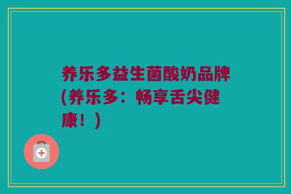 养乐多益生菌酸奶品牌(养乐多：畅享舌尖健康！)