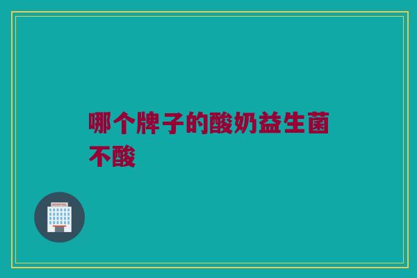 哪个牌子的酸奶益生菌不酸
