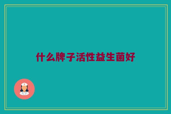 什么牌子活性益生菌好