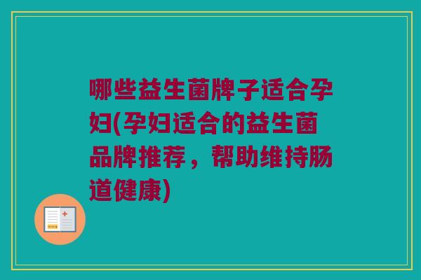 哪些益生菌牌子适合孕妇(孕妇适合的益生菌品牌推荐，帮助维持肠道健康)