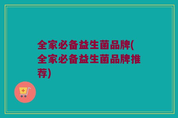 全家必备益生菌品牌(全家必备益生菌品牌推荐)