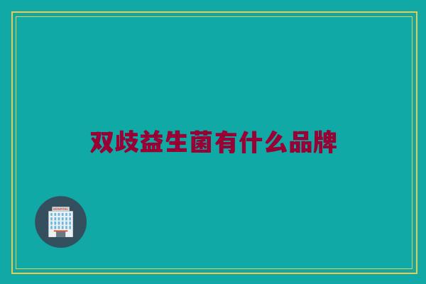 双歧益生菌有什么品牌