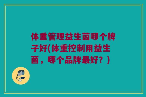 体重管理益生菌哪个牌子好(体重控制用益生菌，哪个品牌最好？)