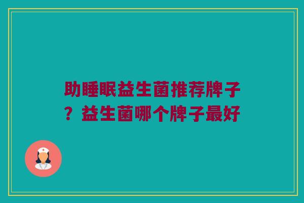助睡眠益生菌推荐牌子？益生菌哪个牌子最好