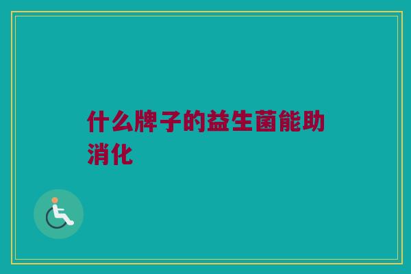 什么牌子的益生菌能助消化