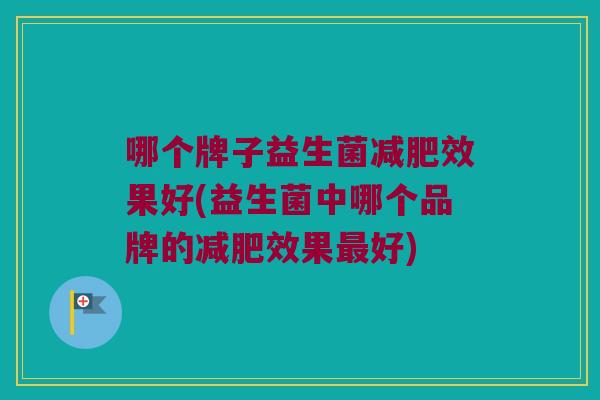 哪个牌子益生菌减肥效果好(益生菌中哪个品牌的减肥效果最好)