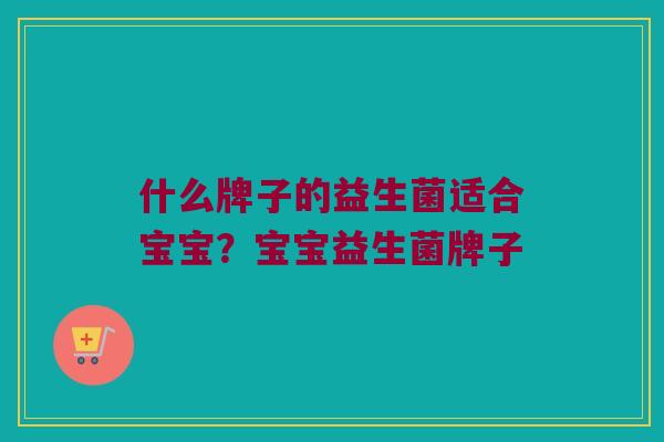 什么牌子的益生菌适合宝宝？宝宝益生菌牌子