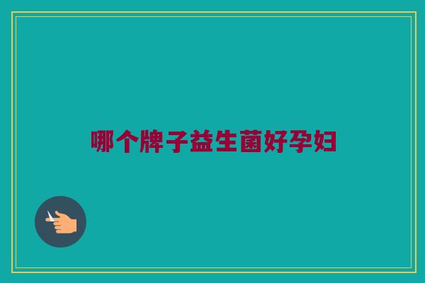 哪个牌子益生菌好孕妇