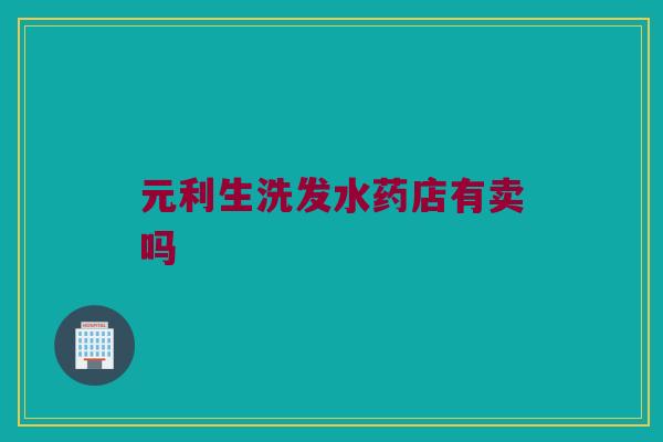 元利生洗发水药店有卖吗