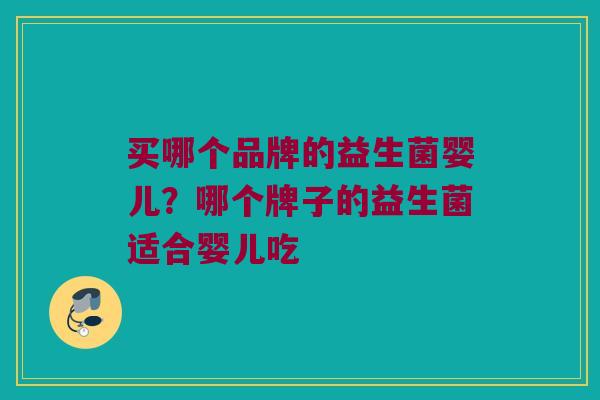 买哪个品牌的益生菌婴儿？哪个牌子的益生菌适合婴儿吃