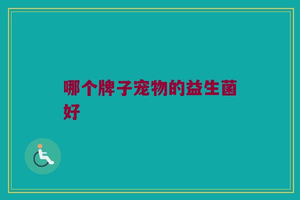 哪个牌子宠物的益生菌好