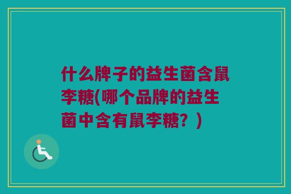 什么牌子的益生菌含鼠李糖(哪个品牌的益生菌中含有鼠李糖？)