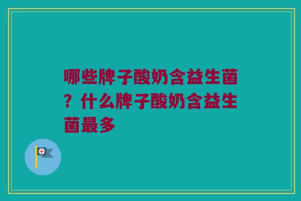哪些牌子酸奶含益生菌？什么牌子酸奶含益生菌最多