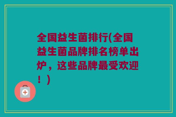 全国益生菌排行(全国益生菌品牌排名榜单出炉,这些品牌受欢迎!) 全国益生菌排行(全国益生菌品牌排名榜单出炉,这些品牌受欢迎!)