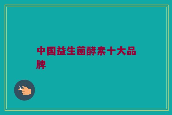 中国益生菌酵素十大品牌