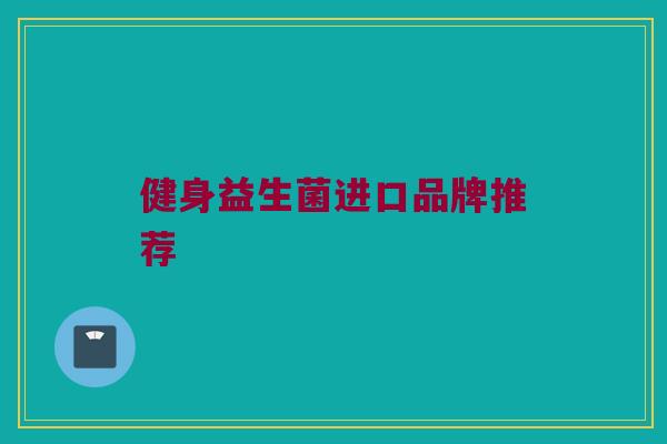 健身益生菌进口品牌推荐
