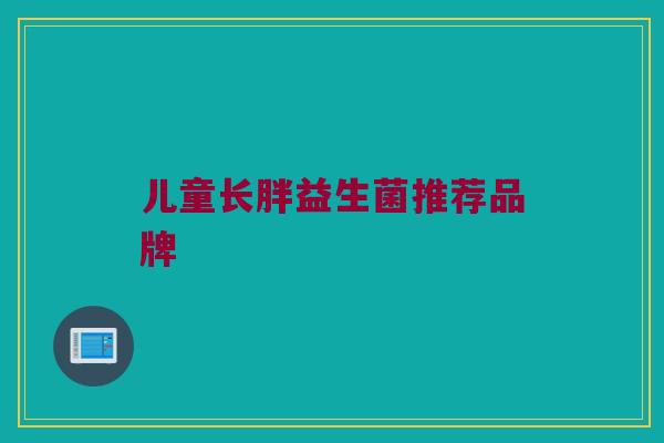 儿童长胖益生菌推荐品牌