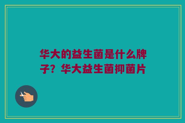 华大的益生菌是什么牌子？华大益生菌抑菌片