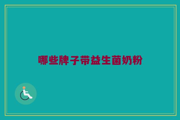 哪些牌子带益生菌奶粉 哪些牌子带益生菌奶粉