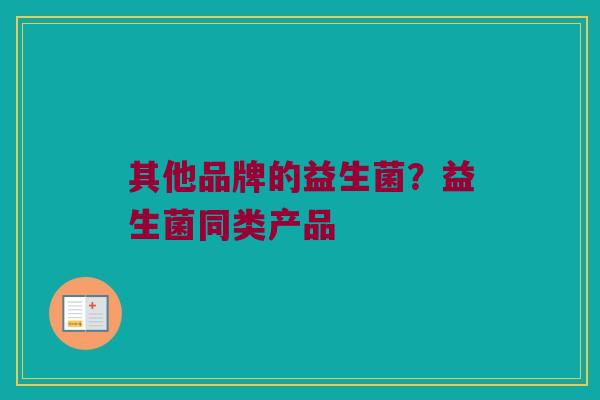 其他品牌的益生菌？益生菌同类产品