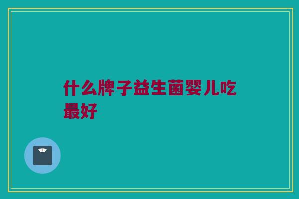 什么牌子益生菌婴儿吃最好