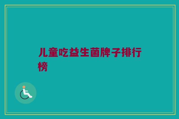 儿童吃益生菌牌子排行榜
